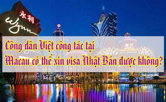 Cong dan Viet cong tac tai Macau co the xin visa Nhat Ban duoc khong 1