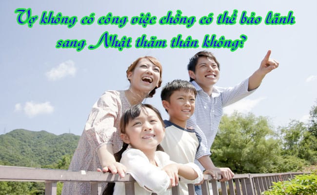 Vo khong co cong viec chong co the bao lanh sang Nhat tham than khong 1