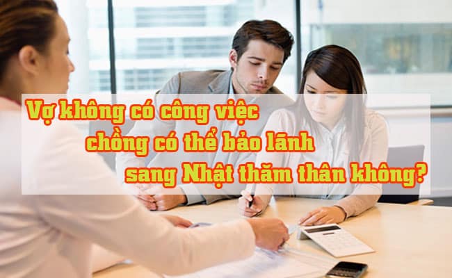 Vo khong co cong viec chong co the bao lanh sang Nhat tham than khong 2