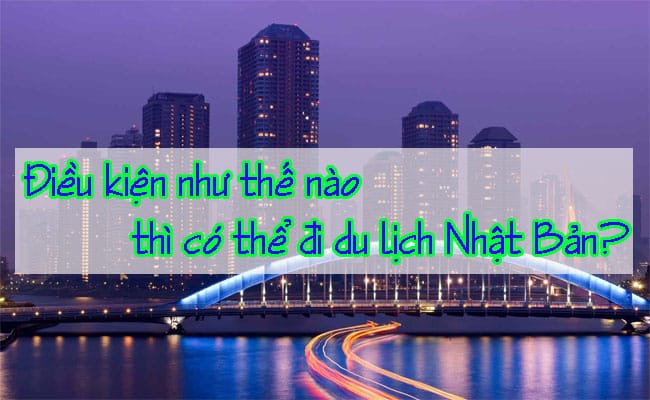 Dieu kien nhu the nao thi co the du du lich Nhat Ban 2