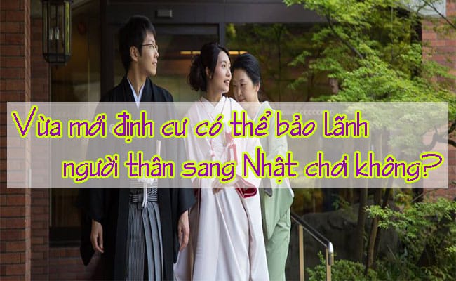 Vua moi dinh cu co the bao lanh nguoi than sang Nhat choi khong 1
