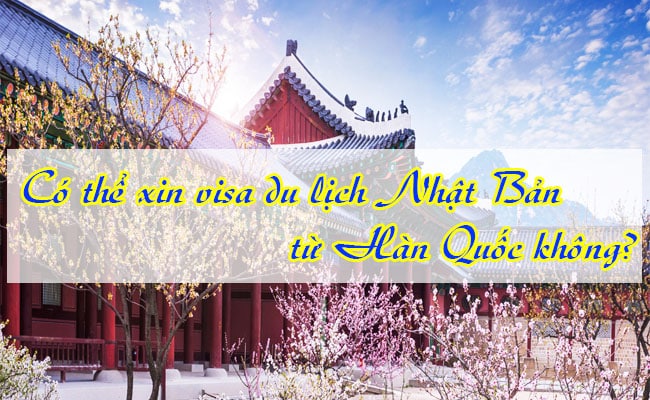 Co the xin visa du lich Nhat Ban tu Han Quoc khong 1