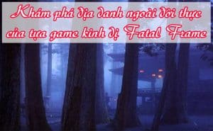 Dia danh ngoai doi thuc cua tua game kinh di Fatal Frame