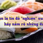 Neu-ban-la-tin-do-nghien-sushi-hay-nam-ro-nhung-dieu-nay